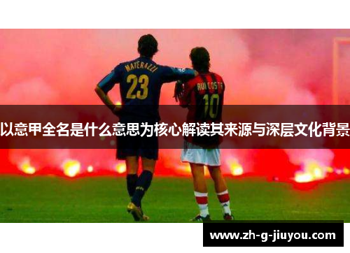 以意甲全名是什么意思为核心解读其来源与深层文化背景