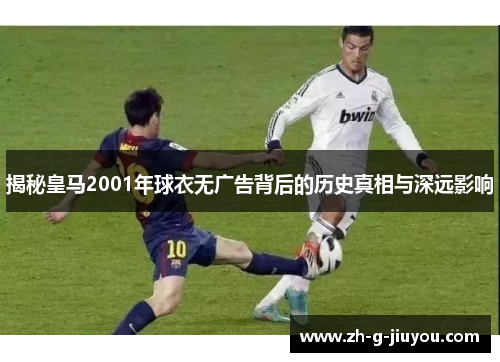 揭秘皇马2001年球衣无广告背后的历史真相与深远影响