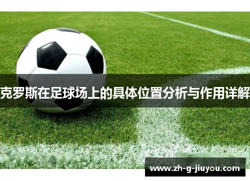 克罗斯在足球场上的具体位置分析与作用详解