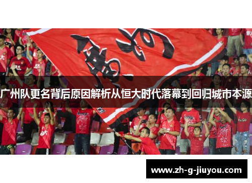 广州队更名背后原因解析从恒大时代落幕到回归城市本源