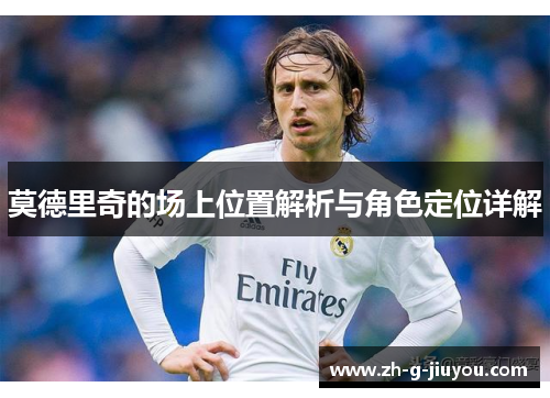 莫德里奇的场上位置解析与角色定位详解