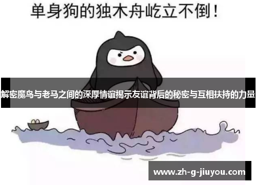 解密魔鸟与老马之间的深厚情谊揭示友谊背后的秘密与互相扶持的力量