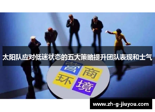 太阳队应对低迷状态的五大策略提升团队表现和士气