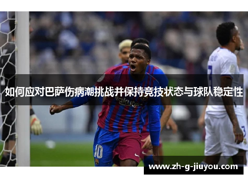 如何应对巴萨伤病潮挑战并保持竞技状态与球队稳定性