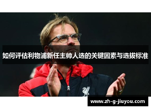 如何评估利物浦新任主帅人选的关键因素与选拔标准