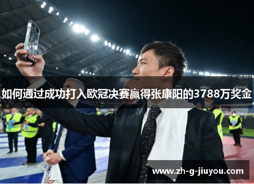 如何通过成功打入欧冠决赛赢得张康阳的3788万奖金