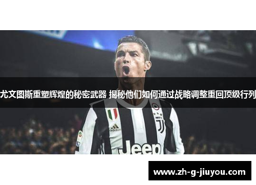 尤文图斯重塑辉煌的秘密武器 揭秘他们如何通过战略调整重回顶级行列