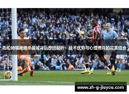 布伦特福德绝杀曼城背后原因剖析:战术优势与心理博弈的完美结合 布伦特福德绝杀曼城背后原因剖析:战术优势与心理博弈的完美结合