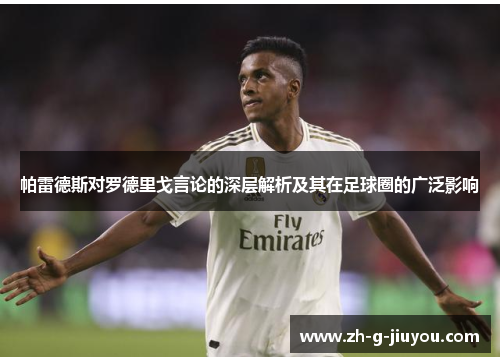 帕雷德斯对罗德里戈言论的深层解析及其在足球圈的广泛影响 帕雷德斯对罗德里戈言论的深层解析及其在足球圈的广泛影响