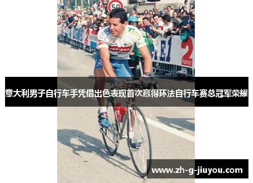 意大利男子自行车手凭借出色表现首次赢得环法自行车赛总冠军荣耀