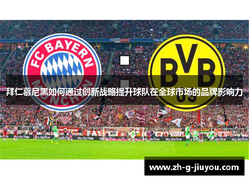 拜仁慕尼黑如何通过创新战略提升球队在全球市场的品牌影响力