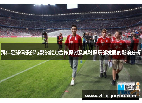 拜仁足球俱乐部与戴尔能力合作探讨及其对俱乐部发展的影响分析 拜仁足球俱乐部与戴尔能力合作探讨及其对俱乐部发展的影响分析