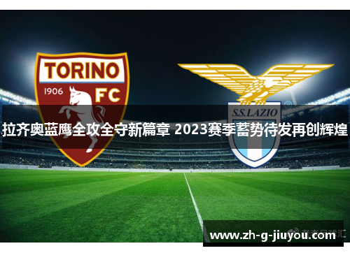 拉齐奥蓝鹰全攻全守新篇章 2023赛季蓄势待发再创辉煌 拉齐奥蓝鹰全攻全守新篇章 2023赛季蓄势待发再创辉煌