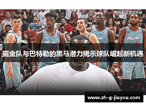 掘金队与巴特勒的黑马潜力揭示球队崛起新机遇