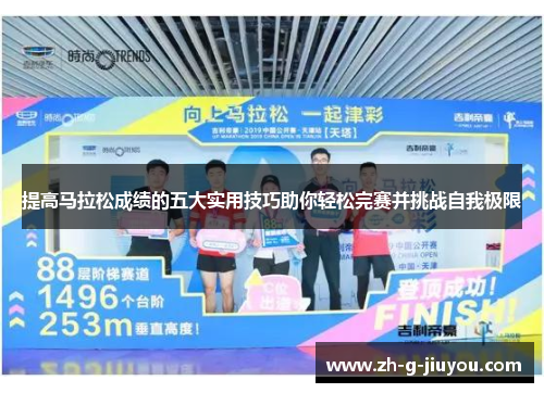 提高马拉松成绩的五大实用技巧助你轻松完赛并挑战自我极限 提高马拉松成绩的五大实用技巧助你轻松完赛并挑战自我极限