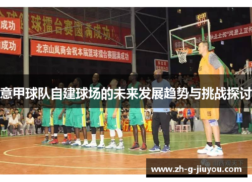 意甲球队自建球场的未来发展趋势与挑战探讨 意甲球队自建球场的未来发展趋势与挑战探讨
