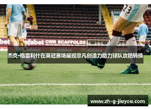 杰克·格雷利什在英冠赛场展现非凡创造力助力球队攻防转换