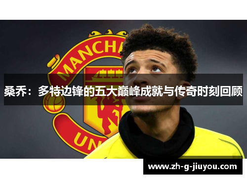 桑乔：多特边锋的五大巅峰成就与传奇时刻回顾