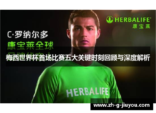 梅西世界杯首场比赛五大关键时刻回顾与深度解析