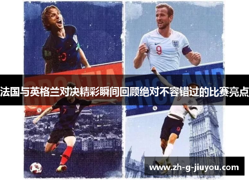 法国与英格兰对决精彩瞬间回顾绝对不容错过的比赛亮点