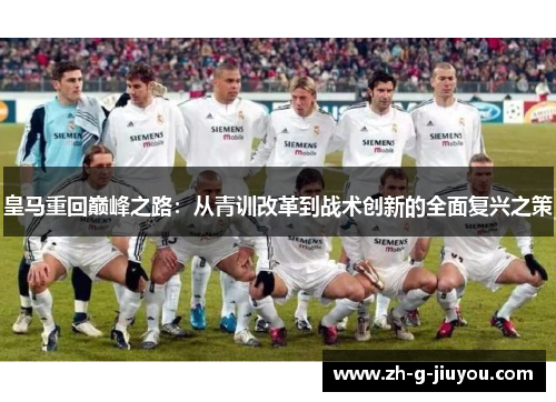 皇马重回巅峰之路：从青训改革到战术创新的全面复兴之策