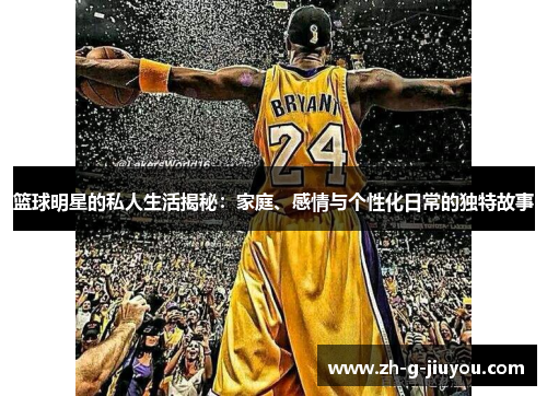 篮球明星的私人生活揭秘：家庭、感情与个性化日常的独特故事