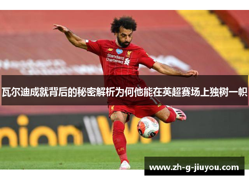 瓦尔迪成就背后的秘密解析为何他能在英超赛场上独树一帜