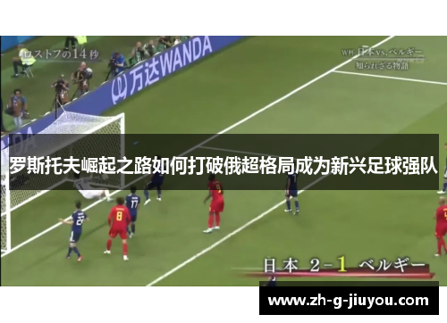 罗斯托夫崛起之路如何打破俄超格局成为新兴足球强队