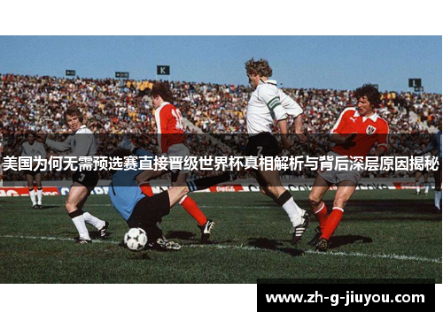 美国为何无需预选赛直接晋级世界杯真相解析与背后深层原因揭秘