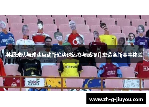 英超球队与球迷互动新趋势球迷参与感提升塑造全新赛事体验
