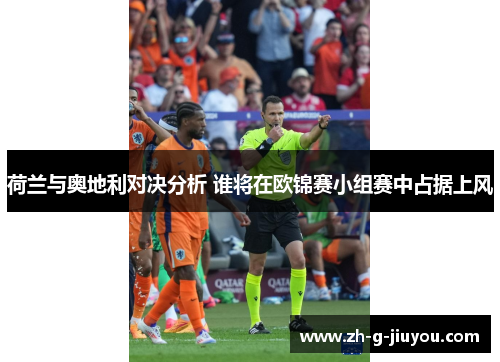 荷兰与奥地利对决分析 谁将在欧锦赛小组赛中占据上风