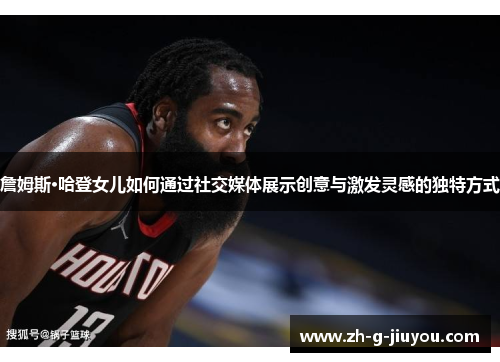 詹姆斯·哈登女儿如何通过社交媒体展示创意与激发灵感的独特方式