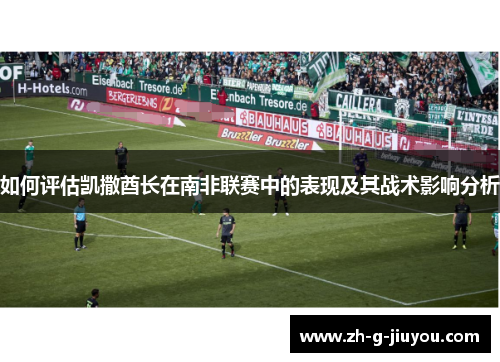 如何评估凯撒酋长在南非联赛中的表现及其战术影响分析