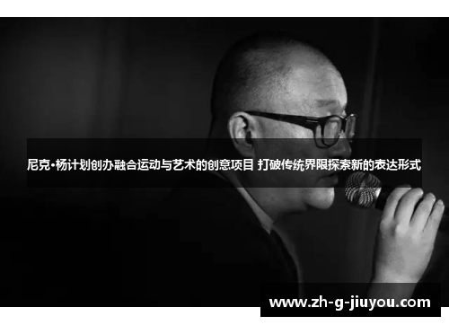 尼克·杨计划创办融合运动与艺术的创意项目 打破传统界限探索新的表达形式 尼克·杨计划创办融合运动与艺术的创意项目 打破传统界限探索新的表达形式