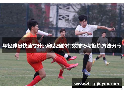 年轻球员快速提升比赛表现的有效技巧与锻炼方法分享 年轻球员快速提升比赛表现的有效技巧与锻炼方法分享