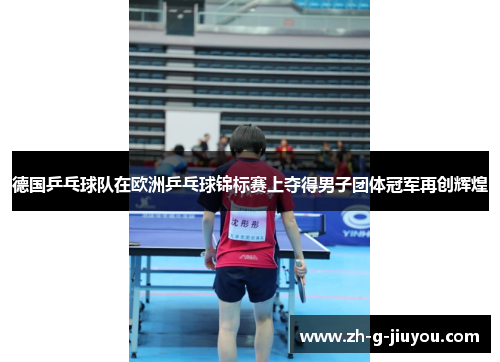 德国乒乓球队在欧洲乒乓球锦标赛上夺得男子团体冠军再创辉煌