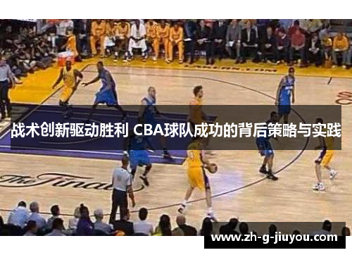 战术创新驱动胜利 CBA球队成功的背后策略与实践