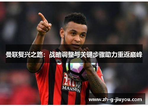 曼联复兴之路:战略调整与关键步骤助力重返巅峰 曼联复兴之路:战略调整与关键步骤助力重返巅峰