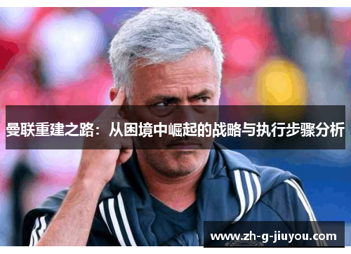 曼联重建之路:从困境中崛起的战略与执行步骤分析 曼联重建之路:从困境中崛起的战略与执行步骤分析