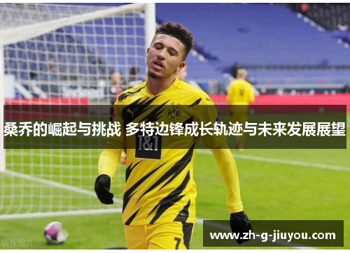 桑乔的崛起与挑战 多特边锋成长轨迹与未来发展展望