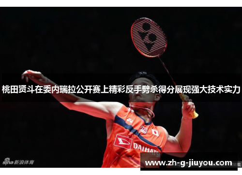 桃田贤斗在委内瑞拉公开赛上精彩反手劈杀得分展现强大技术实力 桃田贤斗在委内瑞拉公开赛上精彩反手劈杀得分展现强大技术实力