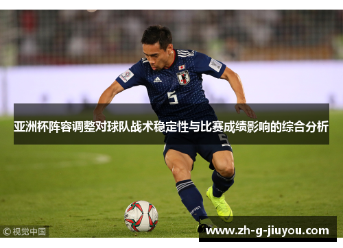 亚洲杯阵容调整对球队战术稳定性与比赛成绩影响的综合分析