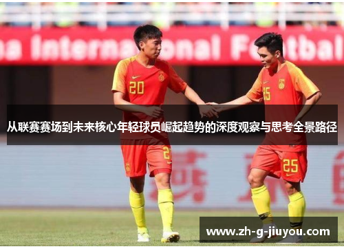 从联赛赛场到未来核心年轻球员崛起趋势的深度观察与思考全景路径 从联赛赛场到未来核心年轻球员崛起趋势的深度观察与思考全景路径