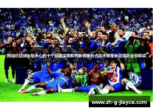 围绕欧冠球迷最关心的十个问题深度解析新赛季看点战术球星争冠悬念全景解读