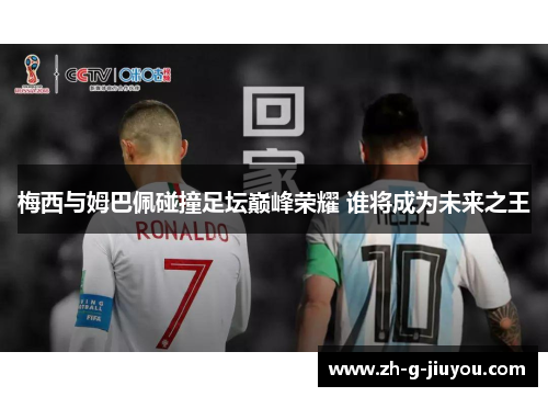 梅西与姆巴佩碰撞足坛巅峰荣耀 谁将成为未来之王