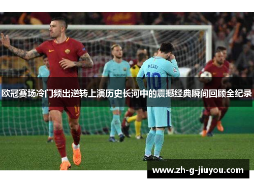 欧冠赛场冷门频出逆转上演历史长河中的震撼经典瞬间回顾全纪录