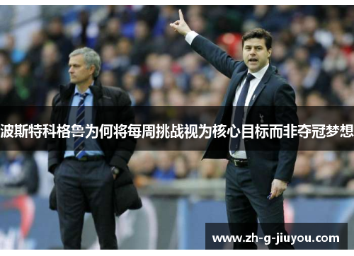 波斯特科格鲁为何将每周挑战视为核心目标而非夺冠梦想