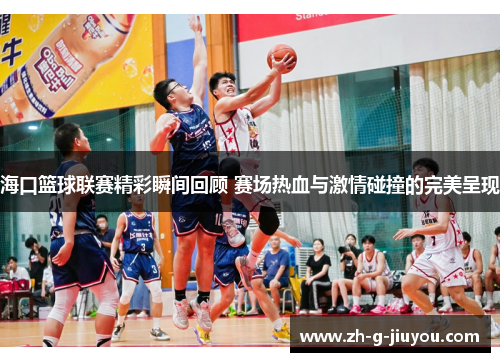 海口篮球联赛精彩瞬间回顾 赛场热血与激情碰撞的完美呈现 海口篮球联赛精彩瞬间回顾 赛场热血与激情碰撞的完美呈现