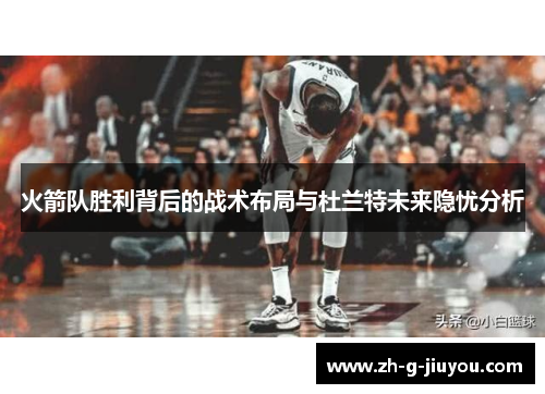 火箭队胜利背后的战术布局与杜兰特未来隐忧分析