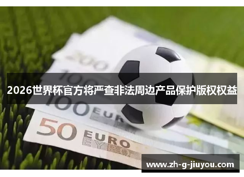2026世界杯官方将严查非法周边产品保护版权权益